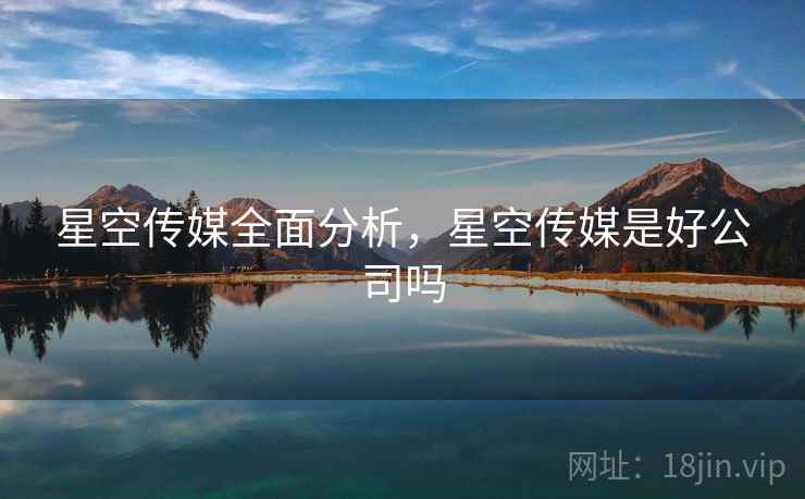星空传媒全面分析，星空传媒是好公司吗