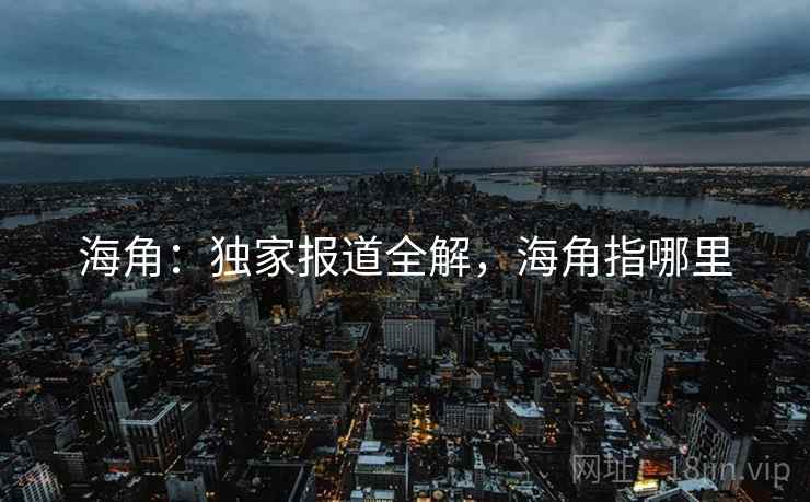 海角：独家报道全解，海角指哪里