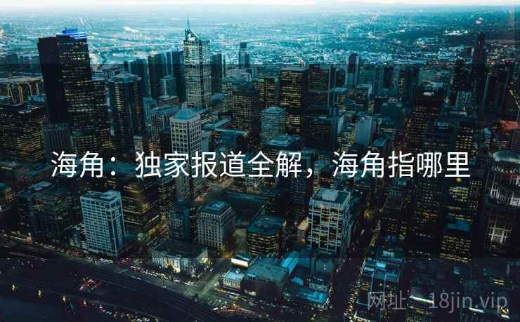 海角：独家报道全解，海角指哪里