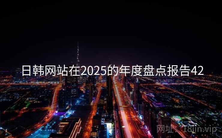 日韩网站在2025的年度盘点报告42