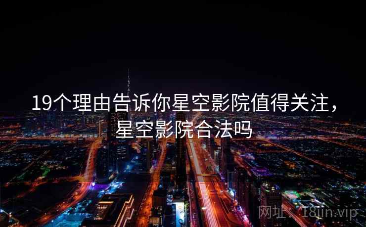 19个理由告诉你星空影院值得关注，星空影院合法吗