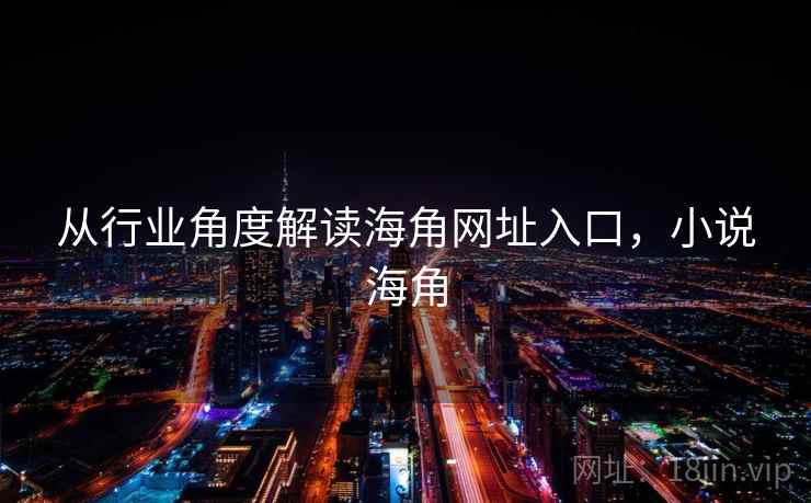 从行业角度解读海角网址入口，小说海角