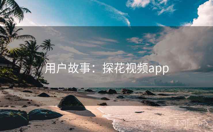用户故事：探花视频app
