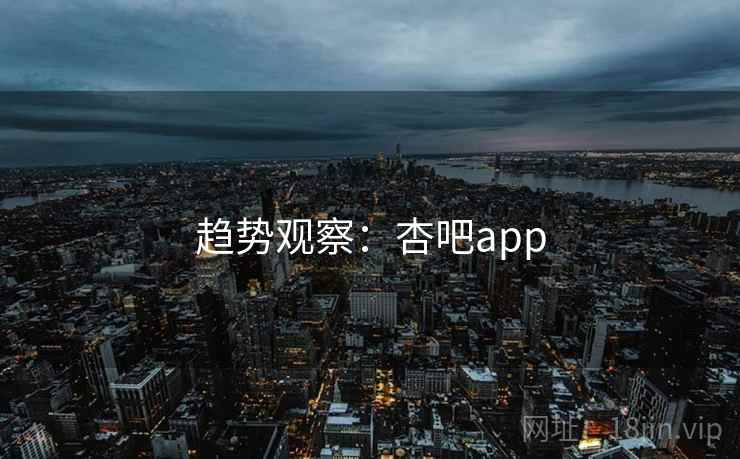 趋势观察：杏吧app