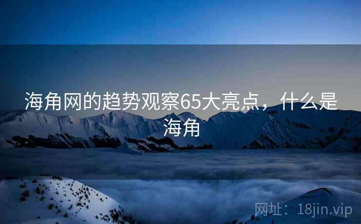 海角网的趋势观察65大亮点，什么是海角