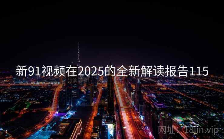 新91视频在2025的全新解读报告115