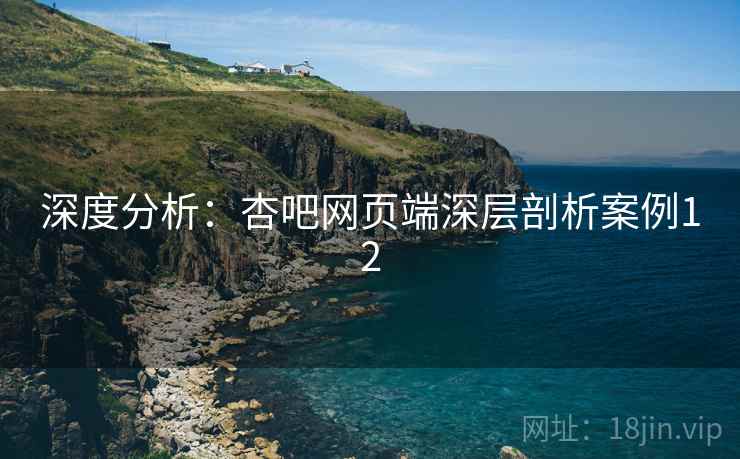 深度分析：杏吧网页端深层剖析案例12