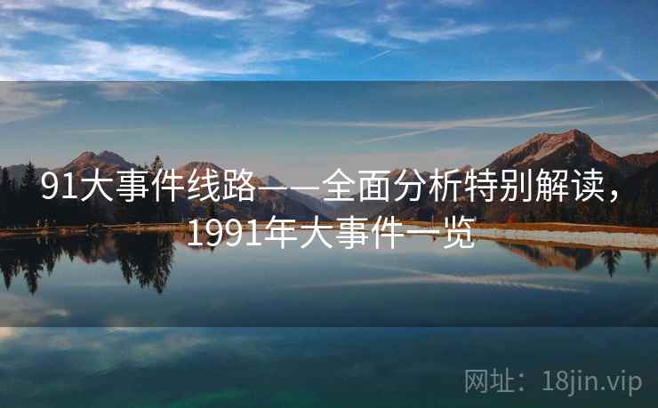 91大事件线路——全面分析特别解读，1991年大事件一览