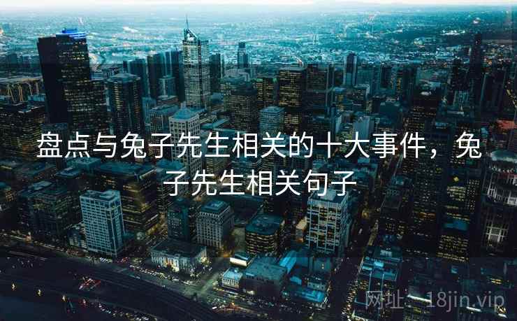 盘点与兔子先生相关的十大事件，兔子先生相关句子