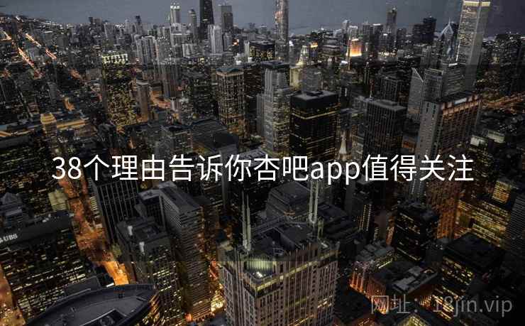 38个理由告诉你杏吧app值得关注
