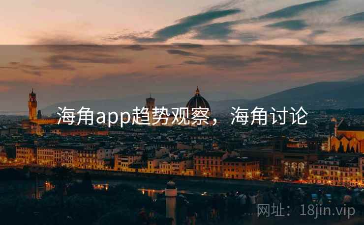 海角app趋势观察，海角讨论