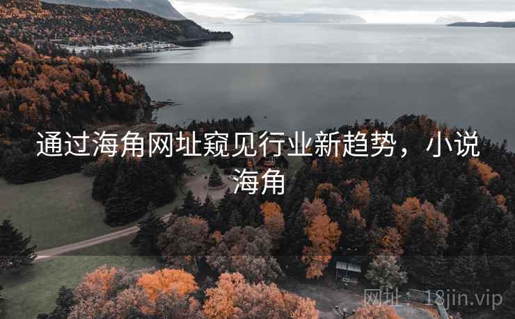 通过海角网址窥见行业新趋势，小说海角