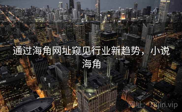 通过海角网址窥见行业新趋势，小说海角