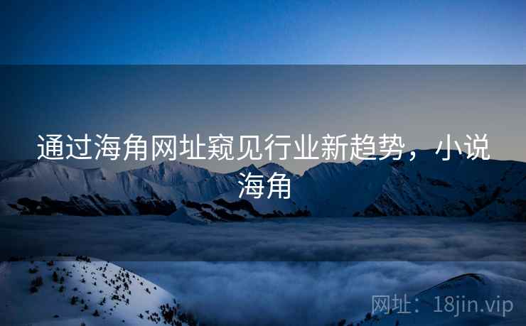 通过海角网址窥见行业新趋势，小说海角