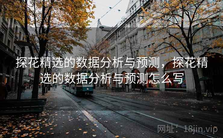 探花精选的数据分析与预测，探花精选的数据分析与预测怎么写