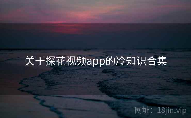 关于探花视频app的冷知识合集