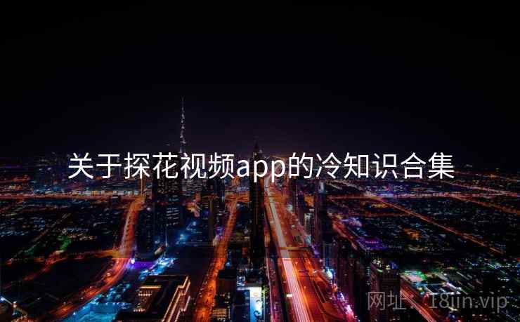 关于探花视频app的冷知识合集