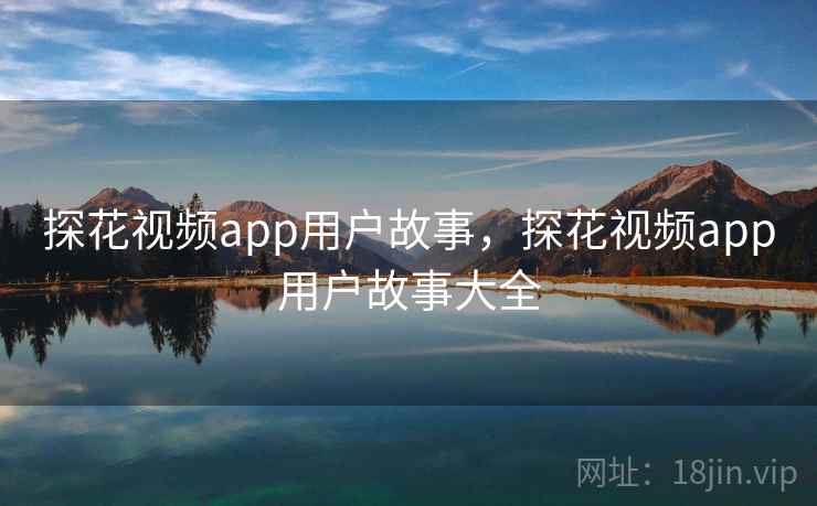 探花视频app用户故事，探花视频app用户故事大全