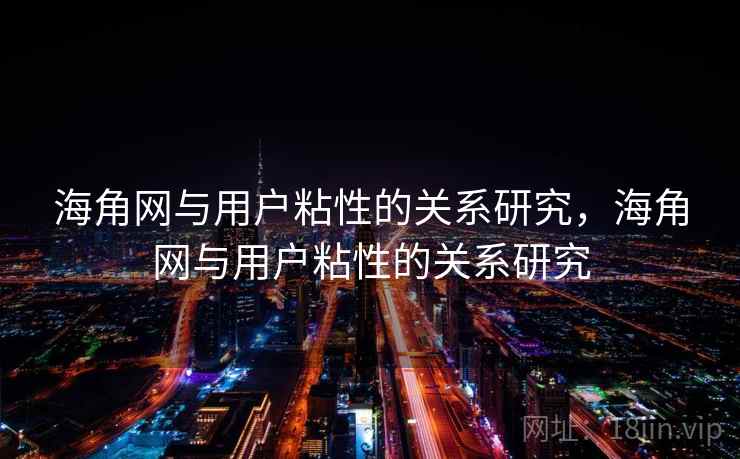 海角网与用户粘性的关系研究，海角网与用户粘性的关系研究