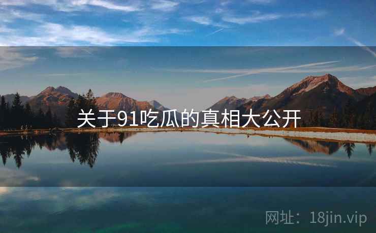 关于91吃瓜的真相大公开
