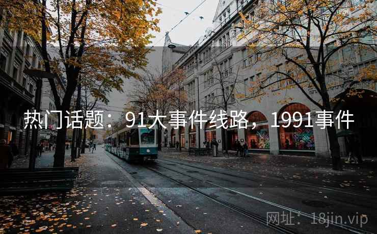 热门话题：91大事件线路，1991事件