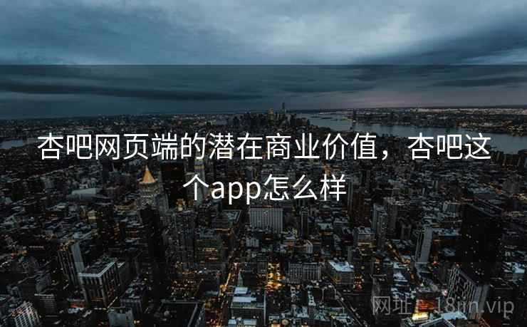 杏吧网页端的潜在商业价值，杏吧这个app怎么样