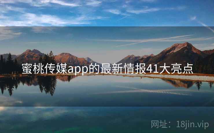 蜜桃传媒app的最新情报41大亮点