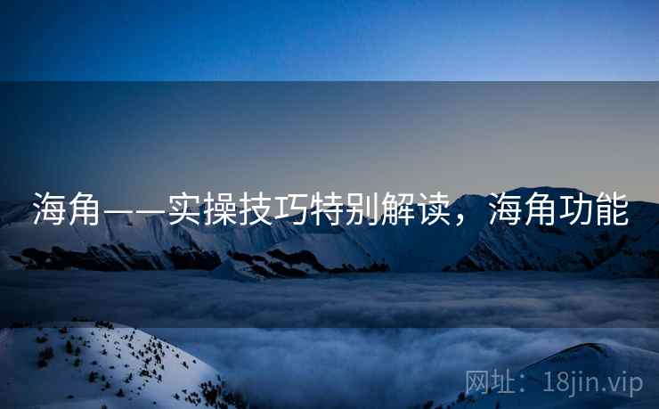 海角——实操技巧特别解读，海角功能