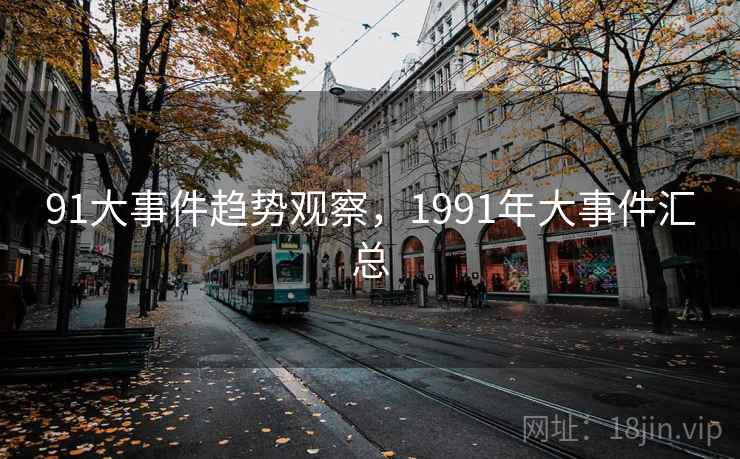 91大事件趋势观察，1991年大事件汇总
