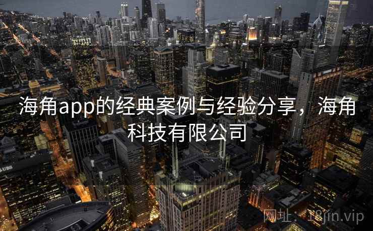 海角app的经典案例与经验分享，海角科技有限公司