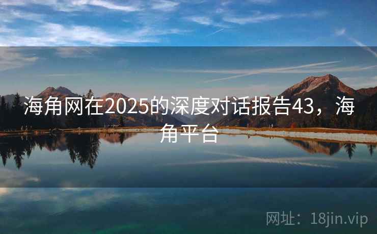 海角网在2025的深度对话报告43，海角平台