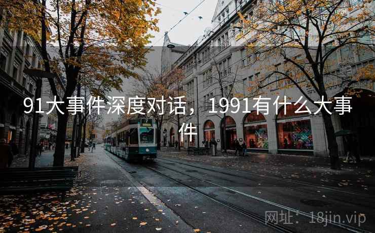 91大事件深度对话，1991有什么大事件