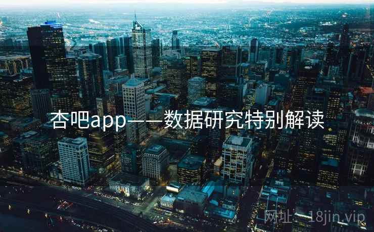 杏吧app——数据研究特别解读