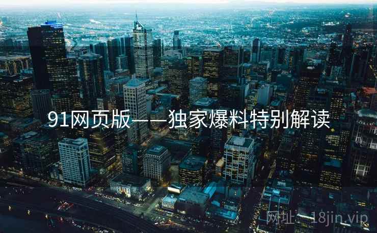91网页版——独家爆料特别解读