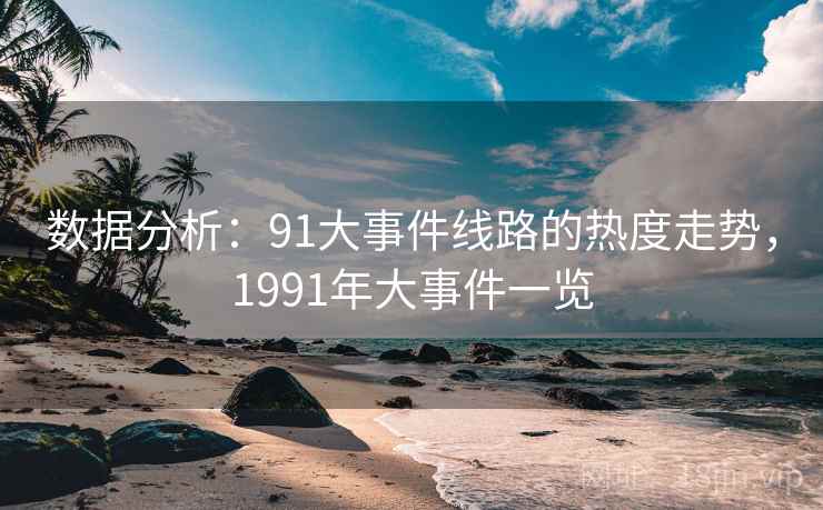 数据分析：91大事件线路的热度走势，1991年大事件一览
