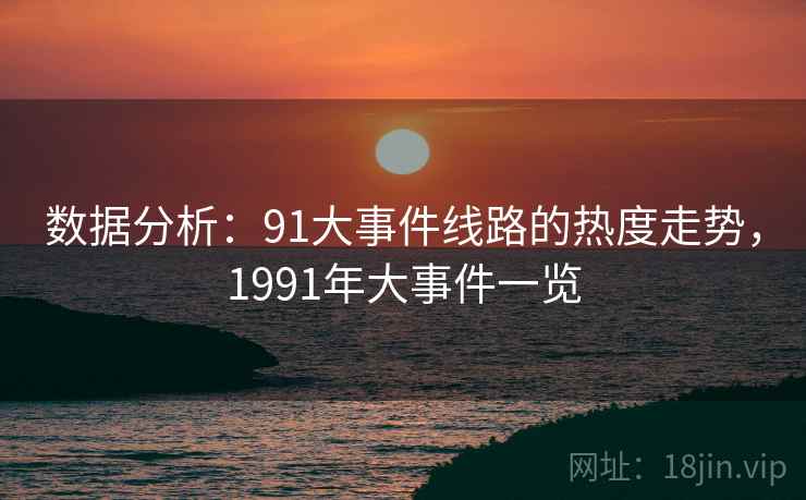 数据分析：91大事件线路的热度走势，1991年大事件一览