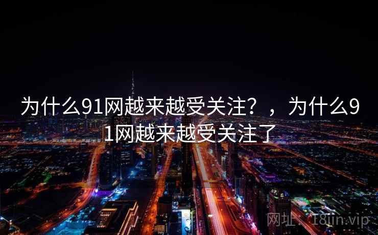 为什么91网越来越受关注？，为什么91网越来越受关注了