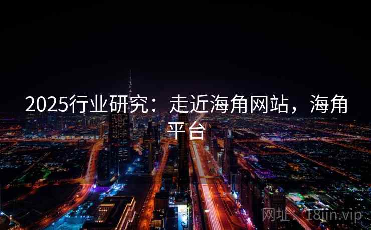 2025行业研究：走近海角网站，海角平台