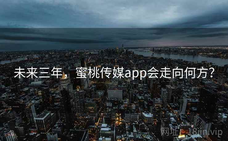 未来三年，蜜桃传媒app会走向何方？