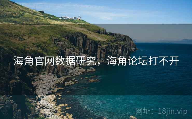 海角官网数据研究，海角论坛打不开