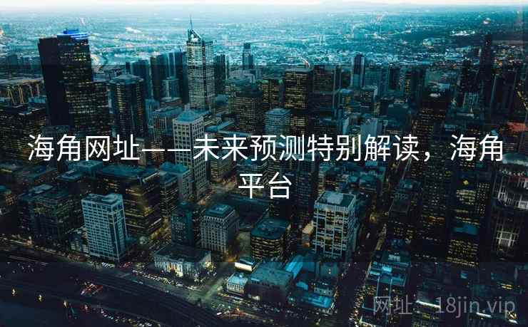 海角网址——未来预测特别解读，海角平台