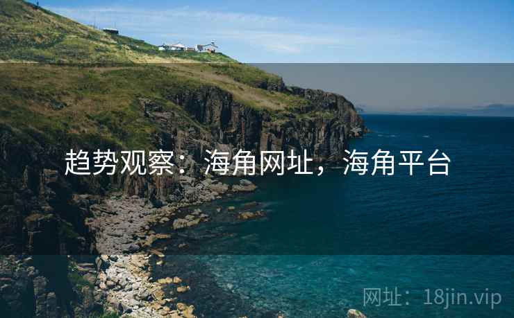 趋势观察：海角网址，海角平台