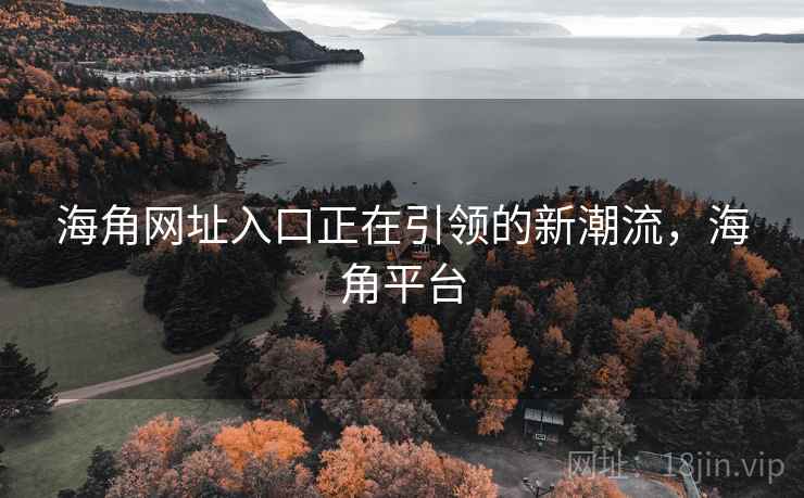 海角网址入口正在引领的新潮流，海角平台