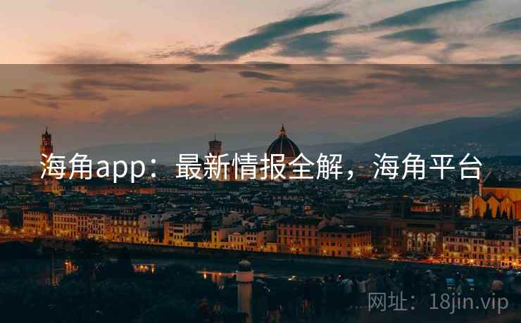 海角app：最新情报全解，海角平台