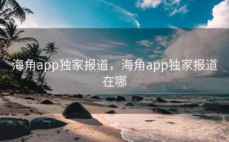 海角app独家报道，海角app独家报道在哪