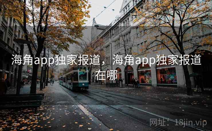 海角app独家报道，海角app独家报道在哪