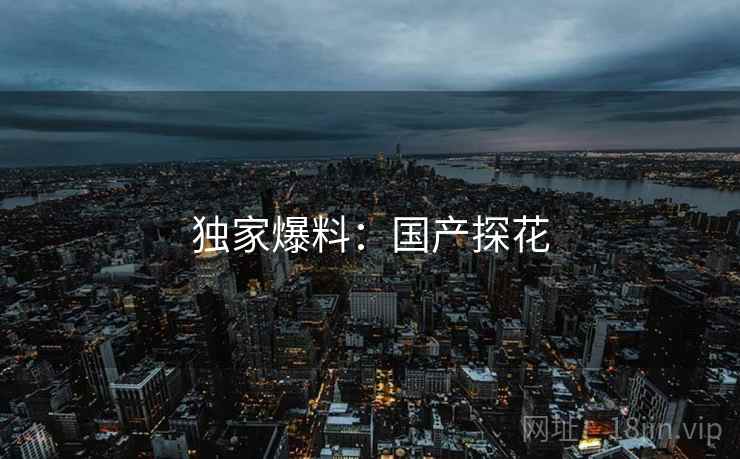 独家爆料：国产探花