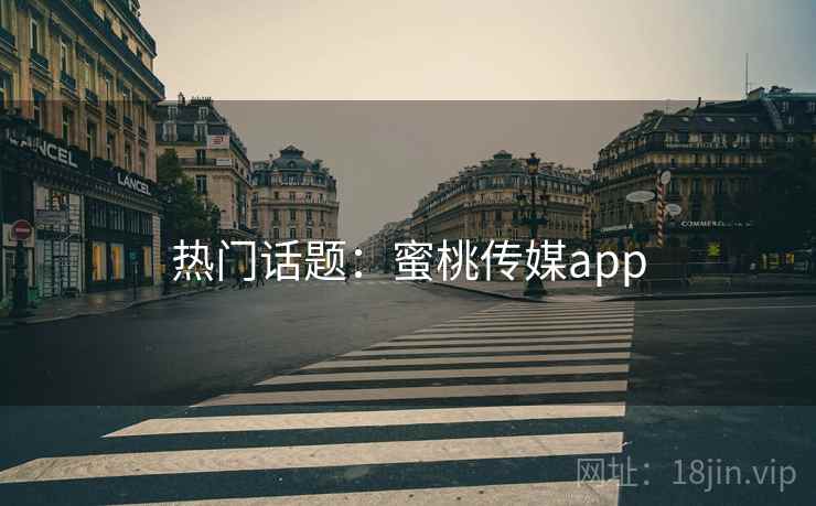热门话题:蜜桃传媒app 热门话题:蜜桃传媒app