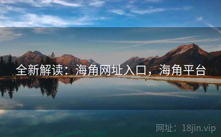 全新解读：海角网址入口，海角平台