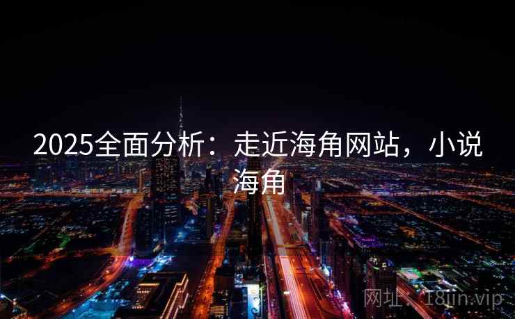 2025全面分析：走近海角网站，小说海角